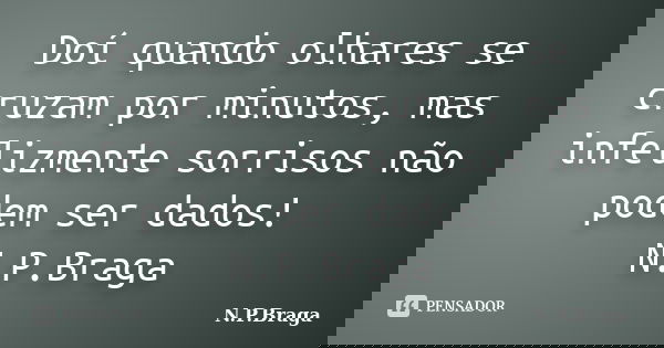 Doí quando olhares se cruzam por minutos, mas infelizmente sorrisos não podem ser dados! N.P.Braga... Frase de N.P.Braga.