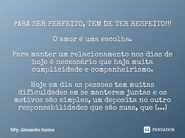 ⁠PARA SER PERFEITO, TEM DE TER RESPEITO!!! O amor é uma escolha. Para manter um relacionamento nos dias de hoje é necessário que haja muita cumplicidade e compa... Frase de NPp. Alexandre Santos.