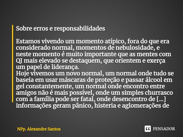 ⁠Sobre erros e responsabilidades Estamos vivendo um momento atípico, fora do que era considerado normal, momentos de nebulosidade, e neste momento é muito impor... Frase de NPp. Alexandre Santos.