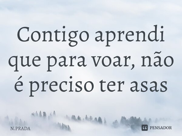 ⁠Contigo aprendi que para voar, não é preciso ter asas... Frase de N.PRADA.