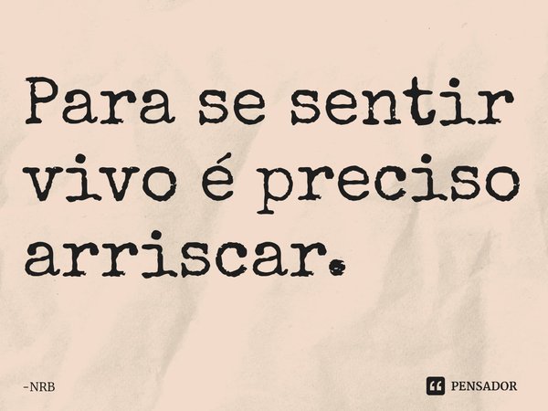 ⁠Para se sentir vivo é preciso arriscar.... Frase de NRB.