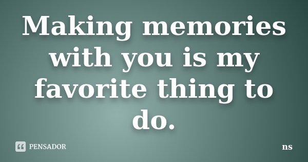 Making memories with you is my favorite thing to do.... Frase de NS.