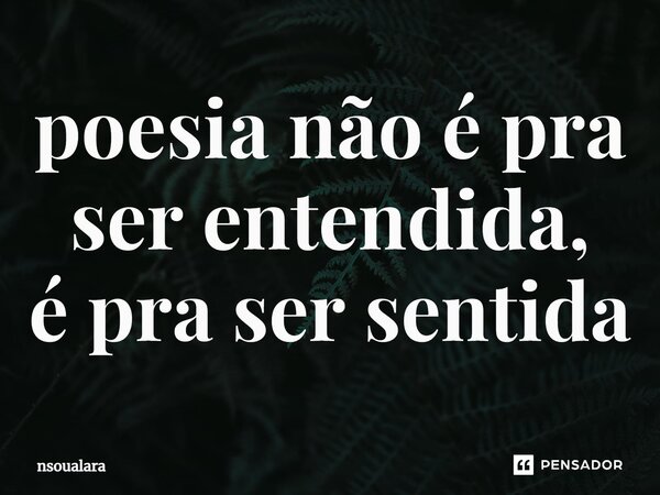 poesia não é pra ser entendida, é pra ser sentida⁠... Frase de nsoualara.