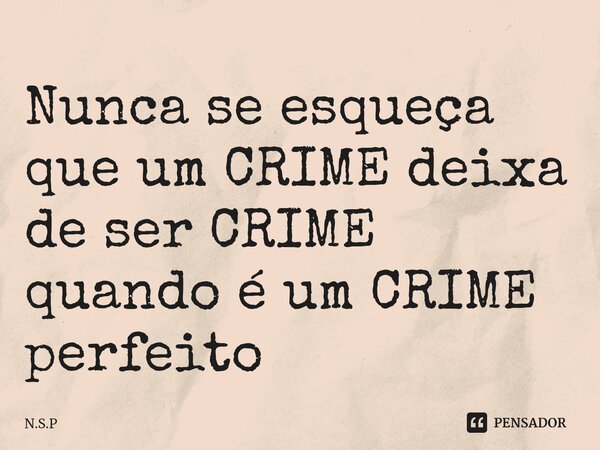 ⁠Nunca se esqueça que um CRIME deixa de ser CRIME quando é um CRIME perfeito... Frase de N.S.P.