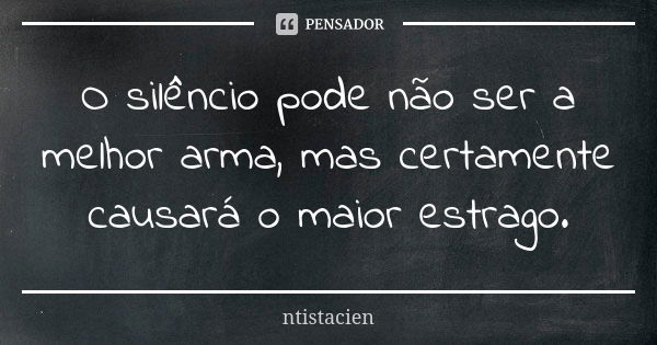 O silêncio pode não ser a melhor arma, mas certamente causará o maior estrago.... Frase de ntistacien.