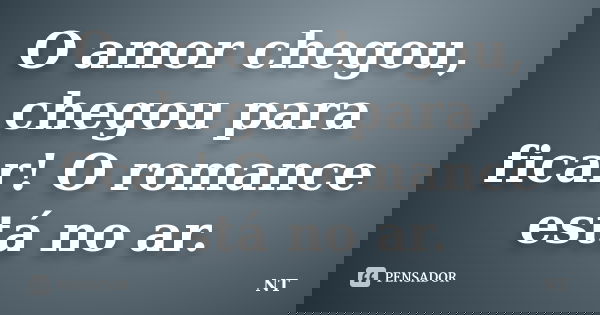O amor chegou, chegou para ficar! O romance está no ar.... Frase de NT.