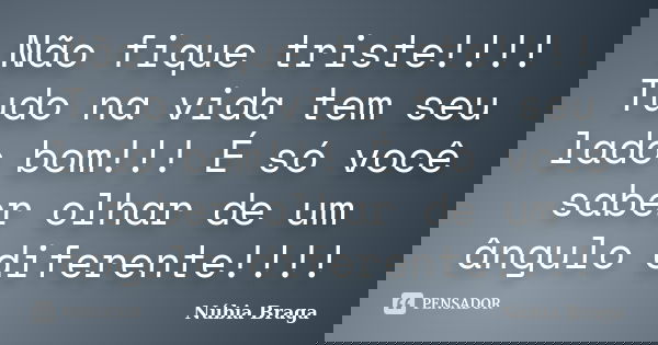 Não fique triste!!!! Tudo na vida tem seu lado bom!!! É só você saber olhar de um ângulo diferente!!!!... Frase de Núbia Braga.