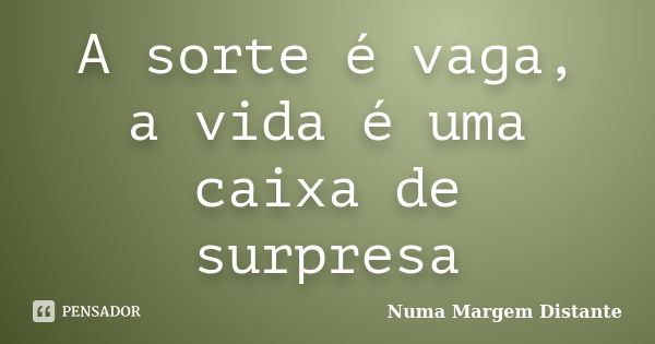 A sorte é vaga, a vida é uma caixa de surpresa... Frase de Numa Margem Distante.