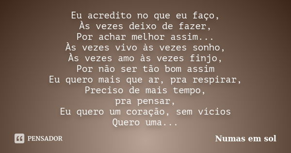 Eu acredito no que eu faço, Às vezes deixo de fazer, Por achar melhor assim... Às vezes vivo às vezes sonho, Às vezes amo às vezes finjo, Por não ser tão bom as... Frase de Numas em sol.