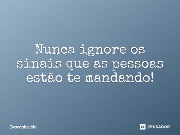 ⁠Nunca ignore os sinais que as pessoas estão te mandando!