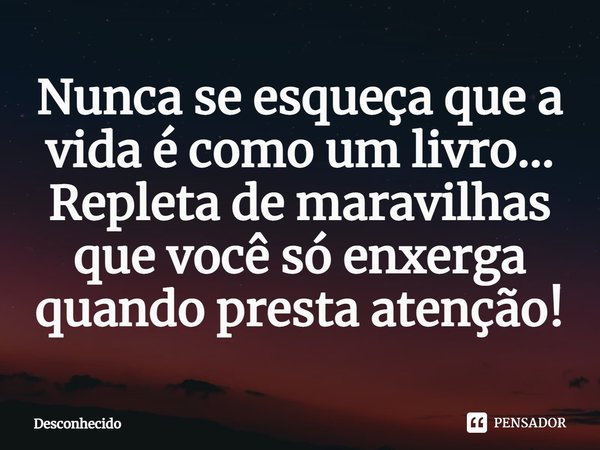 ⁠Nunca se esqueça que a vida é como um livro... Repleta de maravilhas que você só enxerga quando presta atenção!