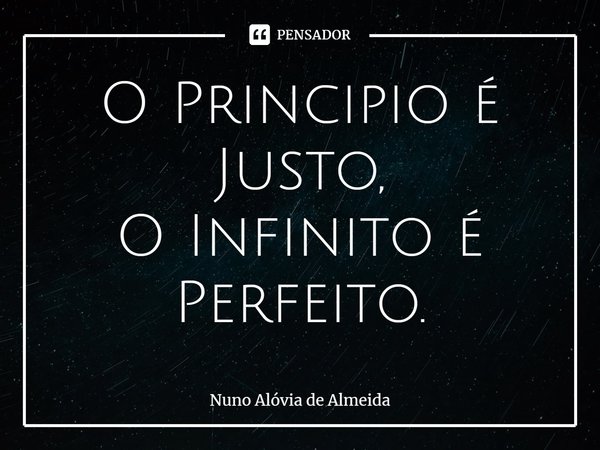 ⁠⁠O Principio é Justo, O Infinito é Perfeito.... Frase de Nuno Alóvia de Almeida.