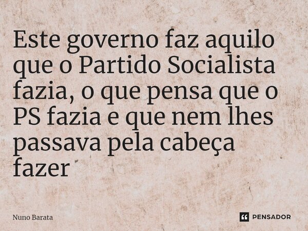 ⁠Este governo faz aquilo que o Partido Socialista fazia, o que pensa que o PS fazia e que nem lhes passava pela cabeça fazer... Frase de Nuno Barata.