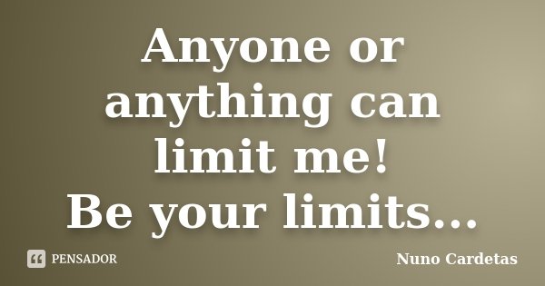 Anyone or anything can limit me! Be your limits...... Frase de Nuno Cardetas.