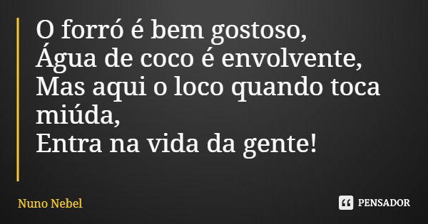 O forró é bem gostoso, Água de coco é envolvente, Mas aqui o loco quando toca miúda, Entra na vida da gente!... Frase de Nuno Nebel.