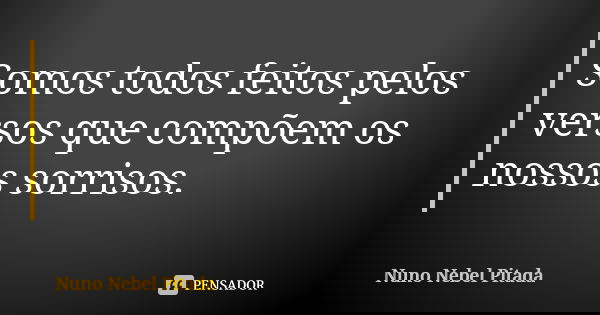 Somos todos feitos pelos versos que compõem os nossos sorrisos.... Frase de Nuno Nebel Pitada.