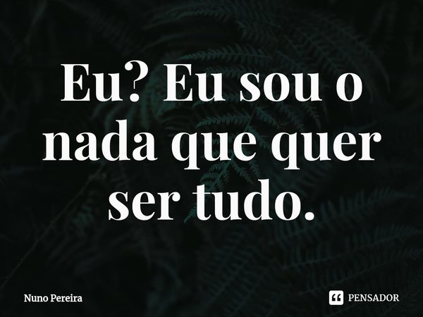 Eu? Eu sou o nada que quer ser tudo.⁠... Frase de Nuno Pereira.
