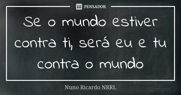 Se o mundo estiver contra ti, será eu e tu contra o mundo... Frase de Nuno Ricardo NRRL.