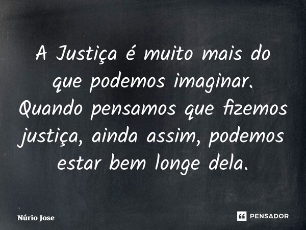 ⁠A Justiça é muito mais do que podemos imaginar. Quando pensamos que fizemos justiça, ainda assim, podemos estar bem longe dela.... Frase de Núrio José.