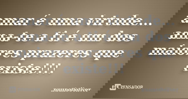 amar é uma virtude... ama-te a ti é um dos maiores prazeres que existe!!!... Frase de nuuno0oliver.