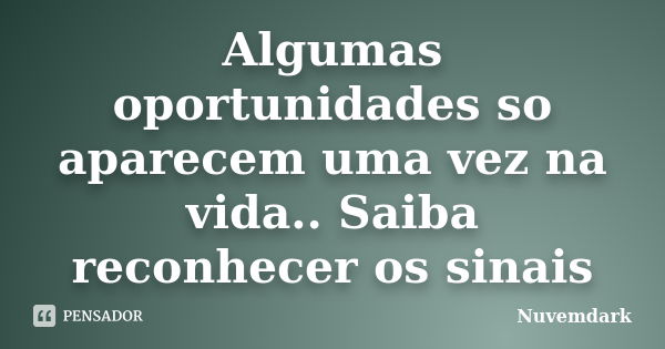 Algumas oportunidades so aparecem uma vez na vida.. Saiba reconhecer os sinais... Frase de nuvemdark.