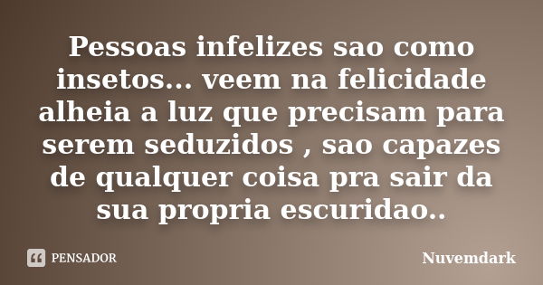 Pessoas infelizes sao como insetos... veem na felicidade alheia a luz que precisam para serem seduzidos , sao capazes de qualquer coisa pra sair da sua propria ... Frase de Nuvemdark.