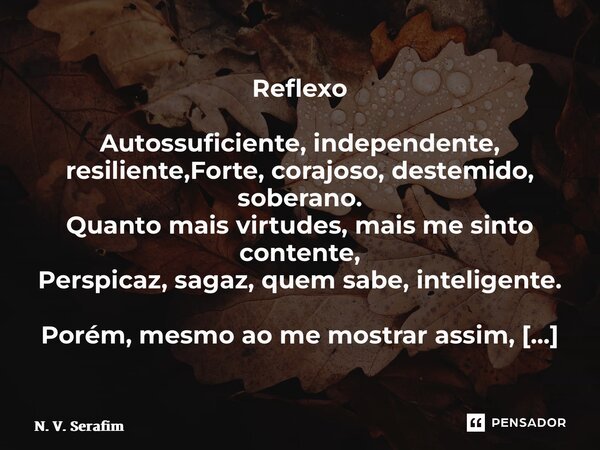 ⁠Reflexo Autossuficiente, independente, resiliente, Forte, corajoso, destemido, soberano.  Quanto mais virtudes, mais me sinto contente,  Perspicaz, sagaz, quem... Frase de N. V. Serafim.