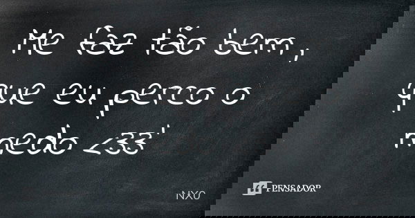 Me faz tão bem , que eu perco o medo <33'... Frase de Nx0.