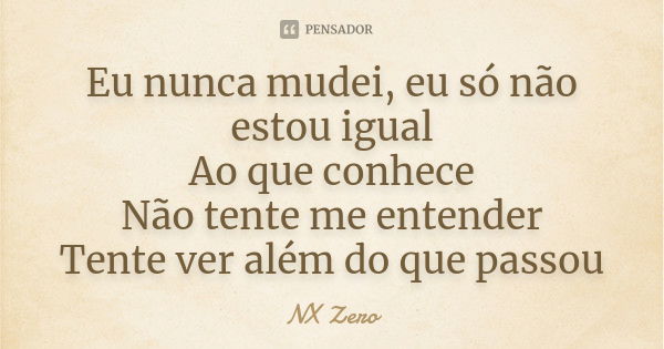 Eu nunca mudei, eu só não estou igual Ao que conhece Não tente me entender Tente ver além do que passou... Frase de Nx Zero.