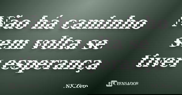Não há caminho sem volta se tiver esperança... Frase de Nx Zero.