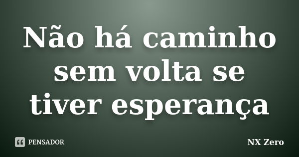 Não há caminho sem volta se tiver esperança... Frase de Nx Zero.