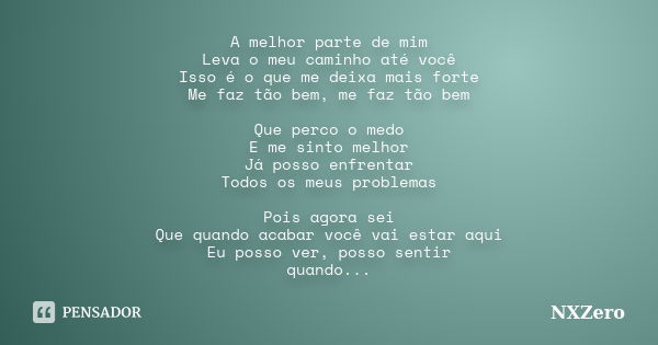 A melhor parte de mim Leva o meu caminho até você Isso é o que me deixa mais forte Me faz tão bem, me faz tão bem Que perco o medo E me sinto melhor Já posso en... Frase de NXZero.