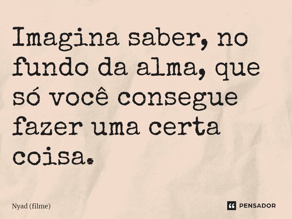 ⁠Imagina saber, no fundo da alma, que só você consegue fazer uma certa coisa.... Frase de Nyad (filme).