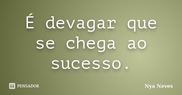 É devagar que se chega ao sucesso.... Frase de Nya Neves.