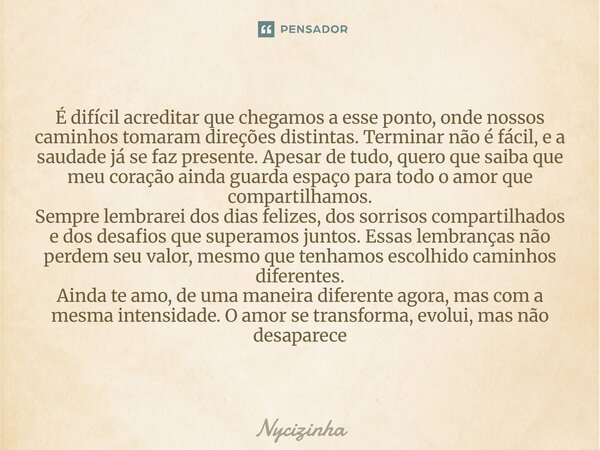 É difícil acreditar que chegamos a esse ponto, onde nossos caminhos tomaram direções distintas. Terminar não é fácil, e a saudade já se faz presente. Apesar de... Frase de Nycizinha.
