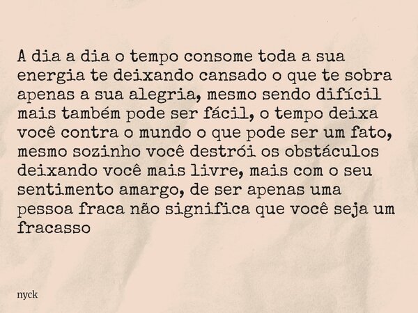 A dia a dia o tempo consome toda a sua energia te deixando cansado o que te sobra apenas a sua alegria, mesmo sendo difícil mais também pode ser fácil, o tempo ... Frase de nyck.
