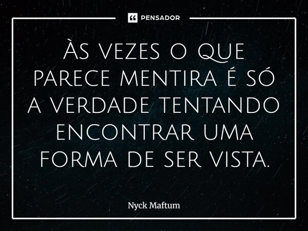 ⁠Às vezes o que parece mentira é só a verdade tentando encontrar uma forma de ser vista.... Frase de Nyck Maftum.