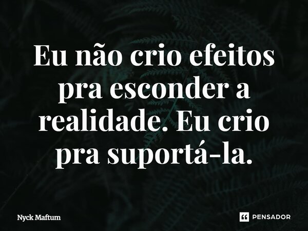 ⁠Eu não crio efeitos pra esconder a realidade. Eu crio pra suportá-la.... Frase de Nyck Maftum.
