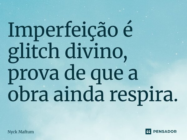 ⁠Imperfeição é glitch divino, prova de que a obra ainda respira.... Frase de Nyck Maftum.