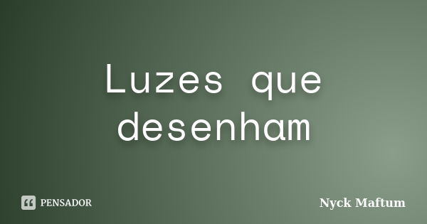 Luzes que desenham... Frase de Nyck Maftum.