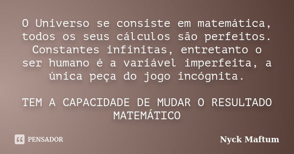 O Universo se consiste em matemática, todos os seus cálculos são perfeitos. Constantes infinitas, entretanto o ser humano é a variável imperfeita, a única peça ... Frase de Nyck Maftum.