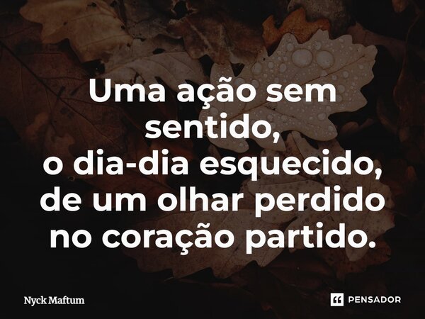 ⁠Uma ação sem sentido, o dia-dia esquecido, de um olhar perdido no coração partido.... Frase de Nyck Maftum.