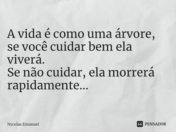 ⁠A vida é como uma árvore, se você cuidar bem ela viverá. Se não cuidar, ela morrerá rapidamente...... Frase de Nycolas Emanuel.