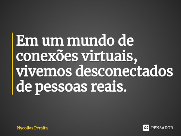 ⁠Em um mundo de conexões virtuais, vivemos desconectados de pessoas reais.... Frase de Nycollas Peralta.
