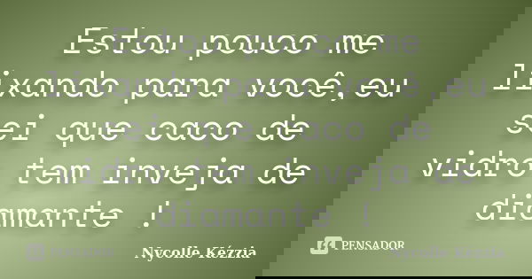 Estou pouco me lixando para você,eu sei que caco de vidro tem inveja de diamante !... Frase de Nycolle Kézzia.