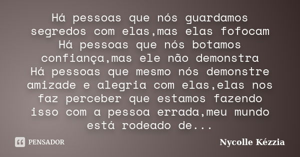 Há pessoas que nós guardamos segredos com elas,mas elas fofocam Há pessoas que nós botamos confiança,mas ele não demonstra Há pessoas que mesmo nós demonstre am... Frase de Nycolle Kézzia.