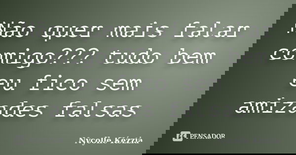 Não quer mais falar comigo??? tudo bem eu fico sem amizades falsas... Frase de Nycolle Kézzia.