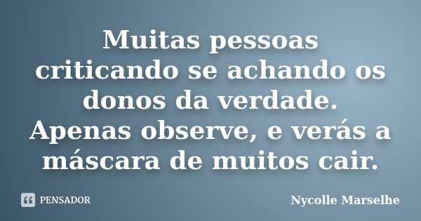 Muitas pessoas criticando se achando os donos da verdade. Apenas observe, e verás a máscara de muitos cair.... Frase de Nycolle Marselhe.