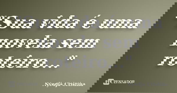 "Sua vida é uma novela sem roteiro..."... Frase de Nyedja Cristina.