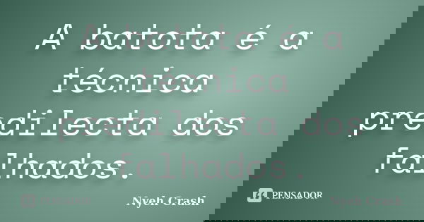 A batota é a técnica predilecta dos falhados.... Frase de Nyeh Crash.